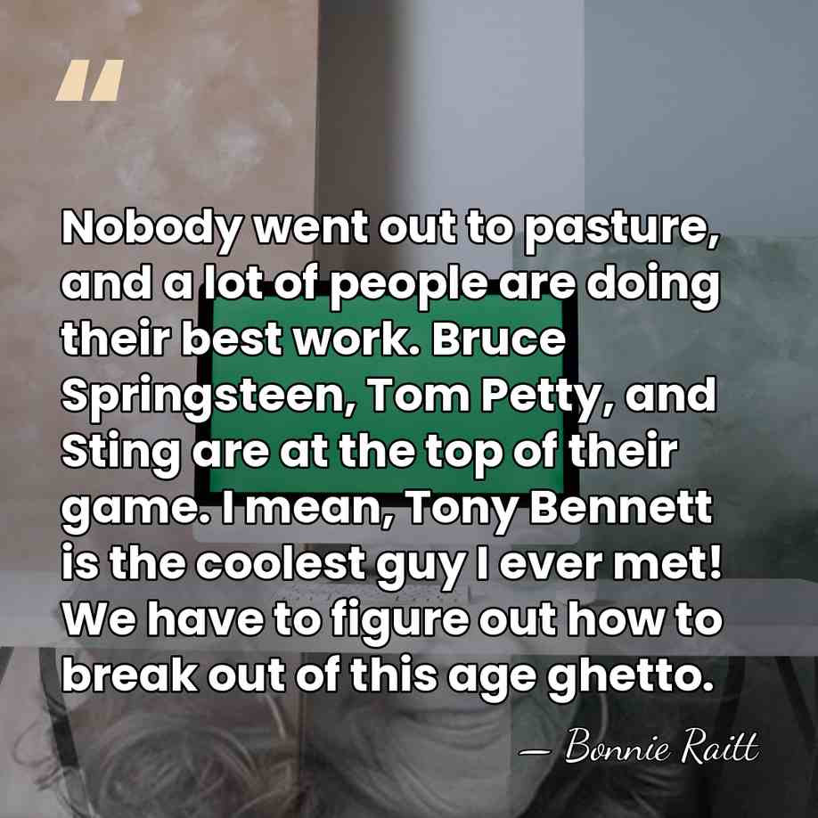 Nobody went out to pasture, and a lot of people are doing&hellip; - Bonnie Raitt