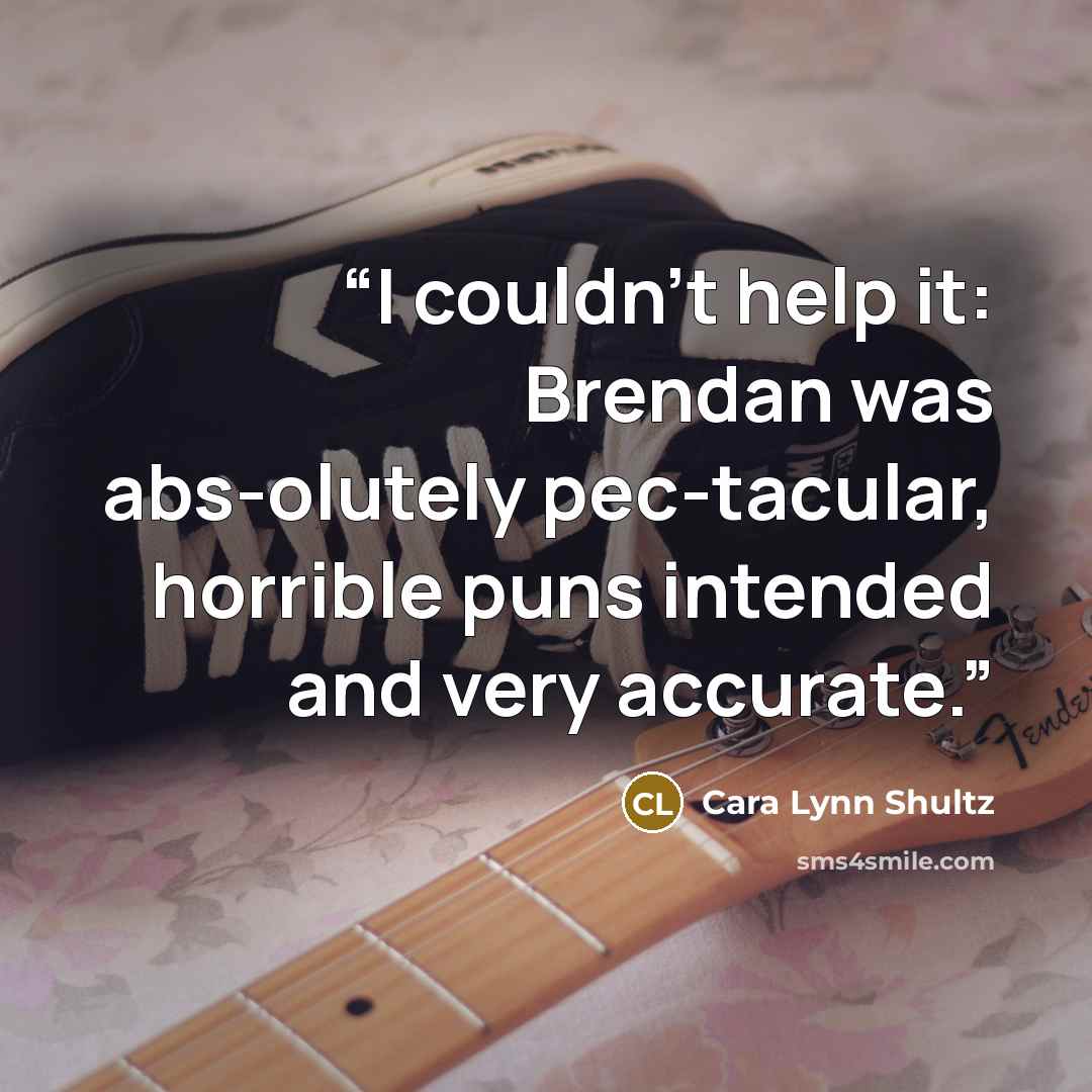 “I couldn't help it: Brendan was abs-olutely pec-tacular, horrible puns intended and very accurate.” quote by Cara Lynn Shultz
