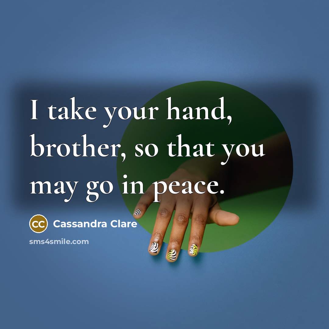 “I take your hand, brother, so that you may go…” quote by Cassandra Clare