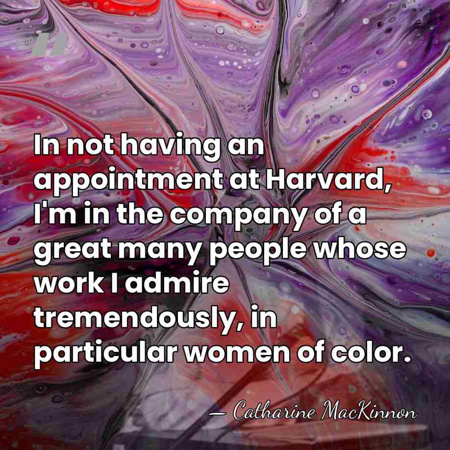 In not having an appointment at Harvard, I'm in the company of&hellip; - Catharine MacKinnon