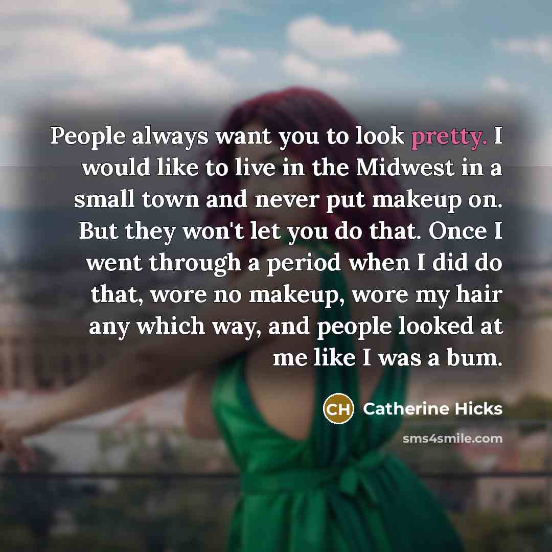 “People always want you to look pretty. I would like…” quote by Catherine Hicks