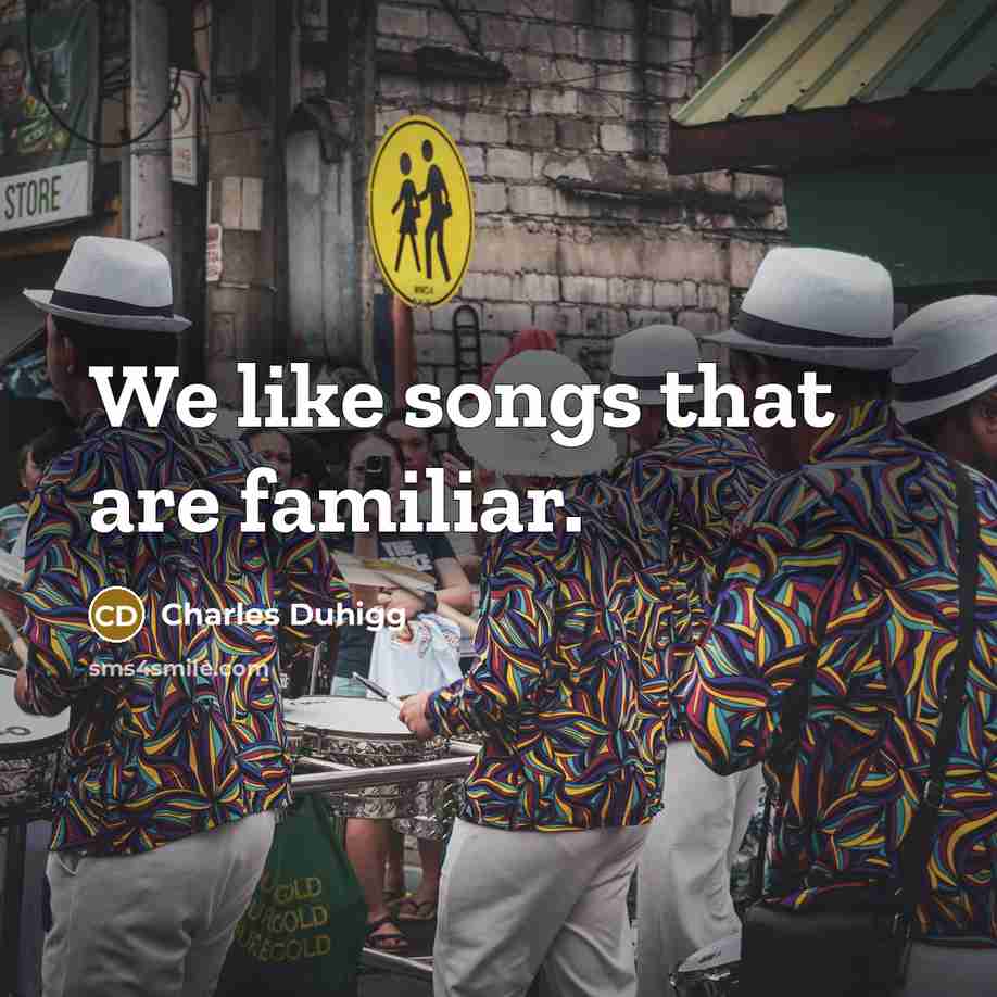 “We like songs that are familiar.…” quote by Charles Duhigg