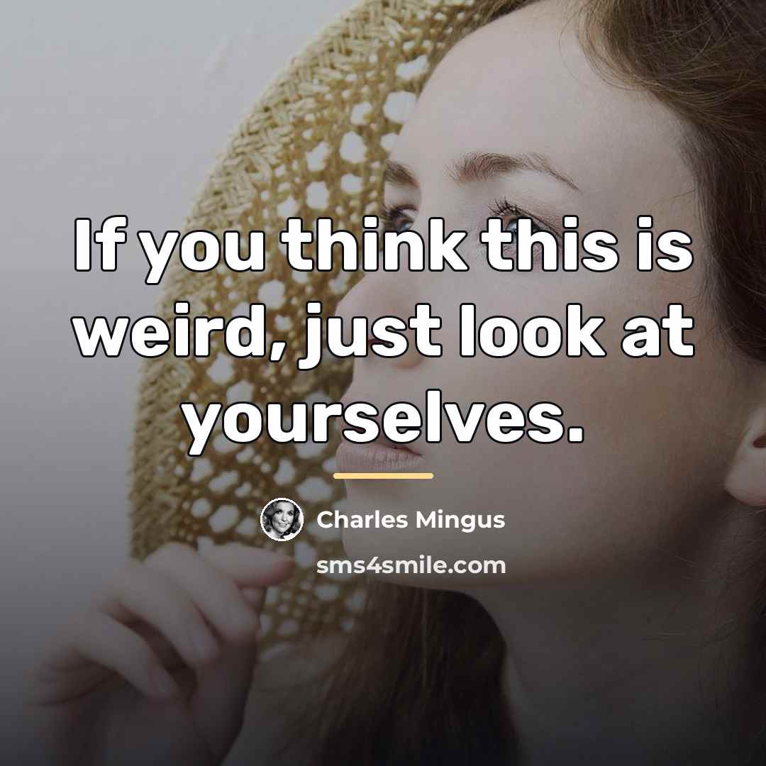 “If you think this is weird, just look at yourselves.…” quote by Charles Mingus