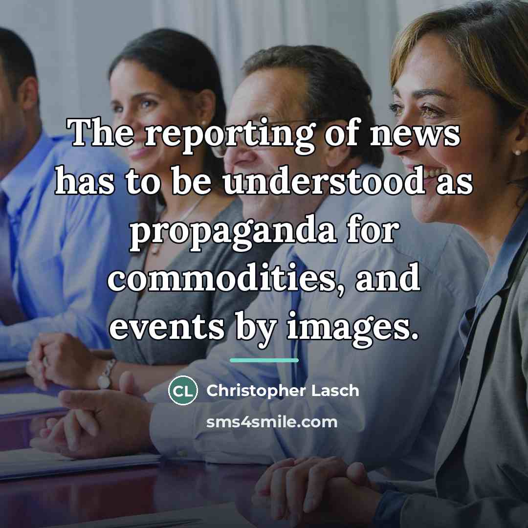 “The reporting of news has to be understood as propaganda…” quote by Christopher Lasch