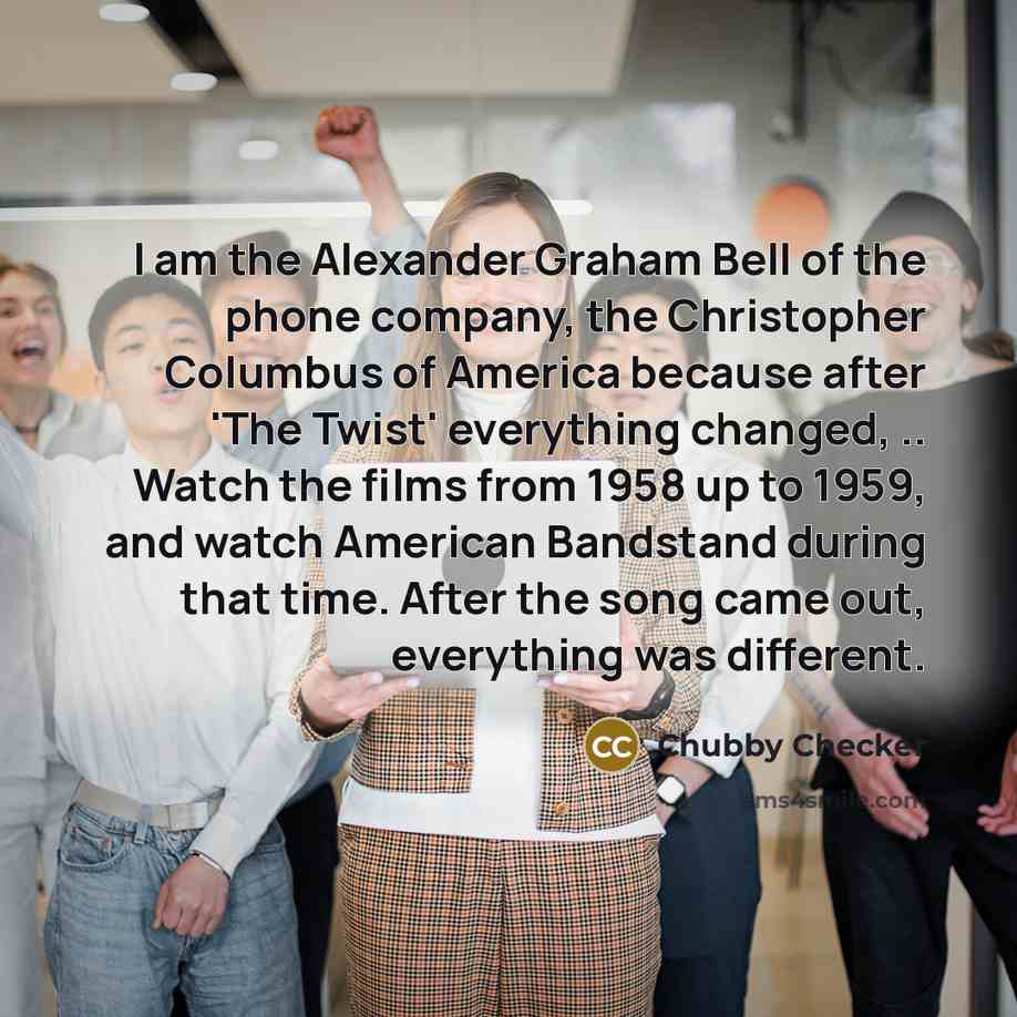 “I am the Alexander Graham Bell of the phone company,…” quote by Chubby Checker