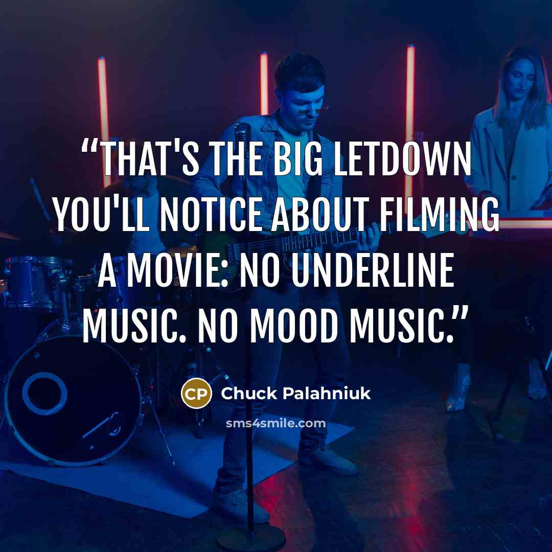 “That's the big letdown you'll notice about filming a movie: No underline music. No mood music.” quote by Chuck Palahniuk