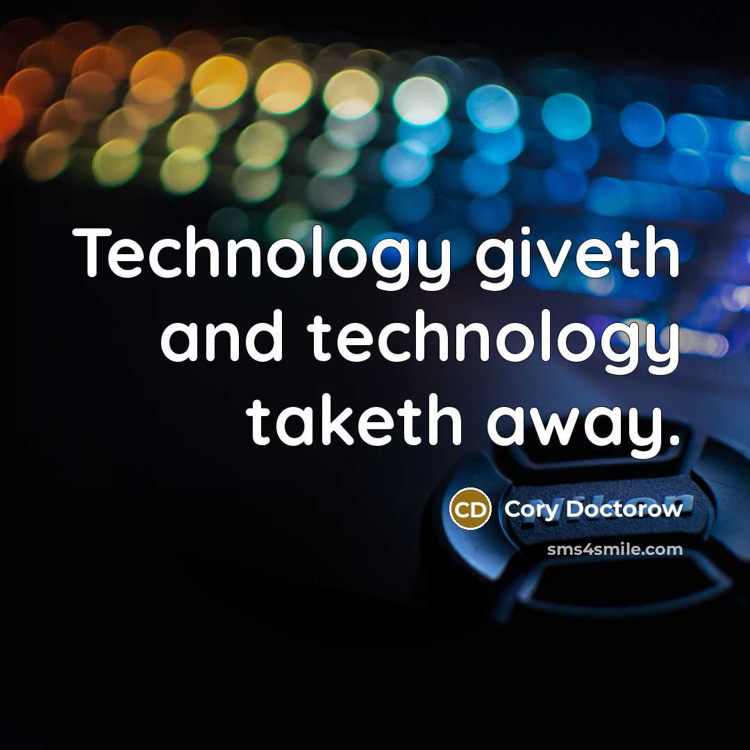 “Technology giveth and technology taketh away.” quote by Cory Doctorow