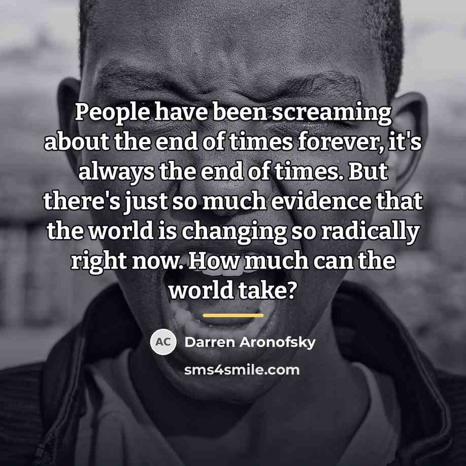 “People have been screaming about the end of times forever,…” quote by Darren Aronofsky
