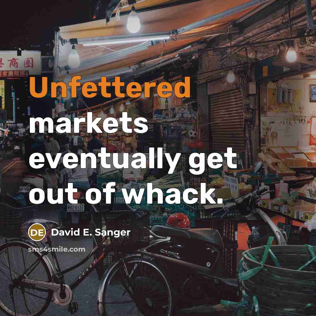 “Unfettered markets eventually get out of whack.” quote by David E. Sanger