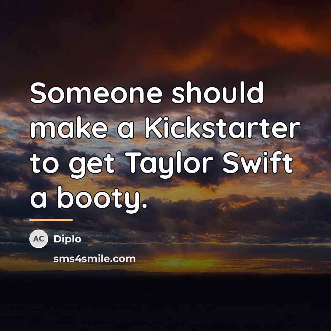 “Someone should make a Kickstarter to get Taylor Swift a…” quote by Diplo