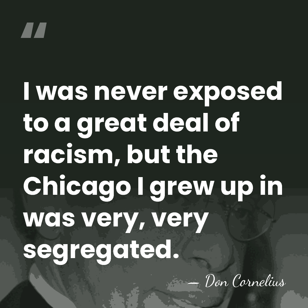I was never exposed to a great deal of racism, but the&hellip; - Don Cornelius