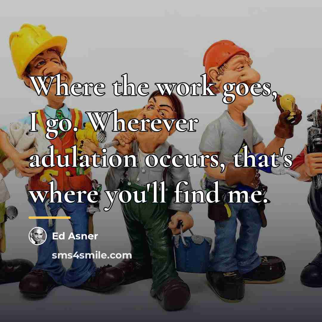 “Where the work goes, I go. Wherever adulation occurs, that's…” quote by Ed Asner