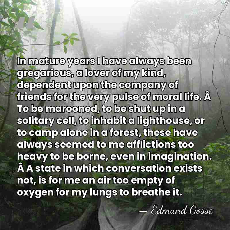 In mature years I have always been gregarious, a lover of my&hellip; - Edmund Gosse