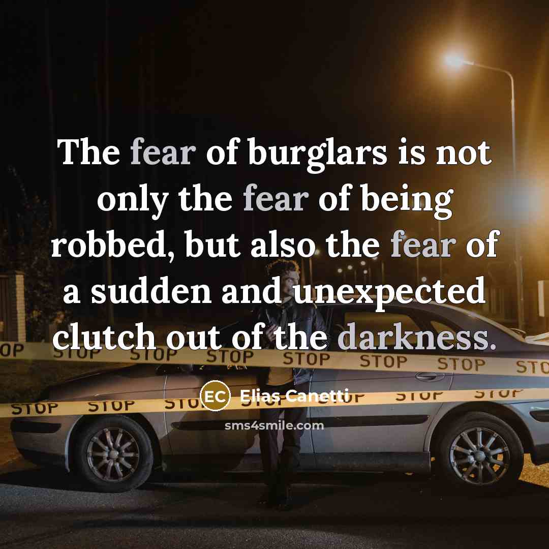 “The fear of burglars is not only the fear of being robbed, but also the fear of a sudden and unexpected clutch out of the darkness.” quote by Elias Canetti