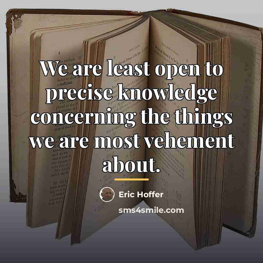 “We are least open to precise knowledge concerning the things…” quote by Eric Hoffer