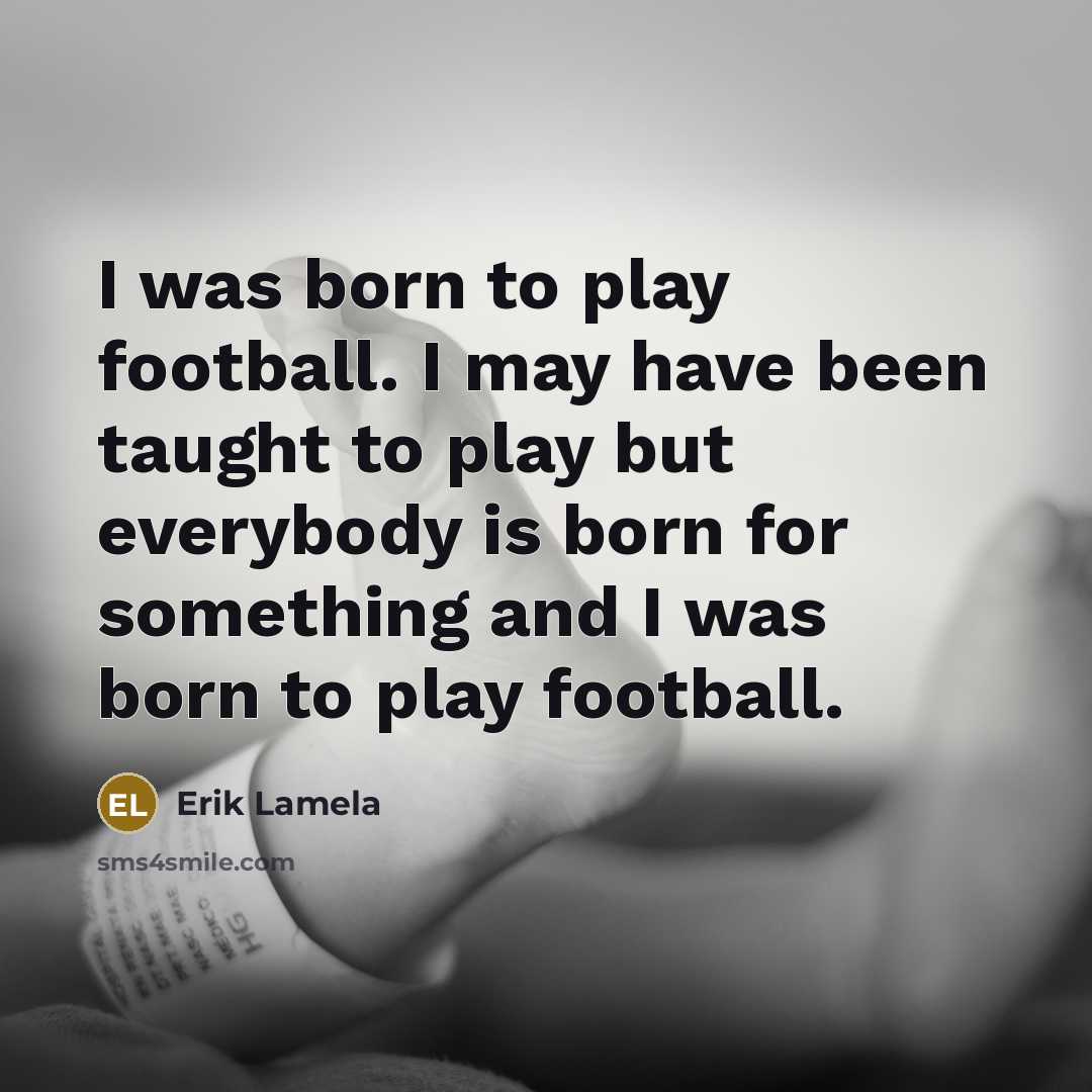 “I was born to play football. I may have been…” quote by Erik Lamela