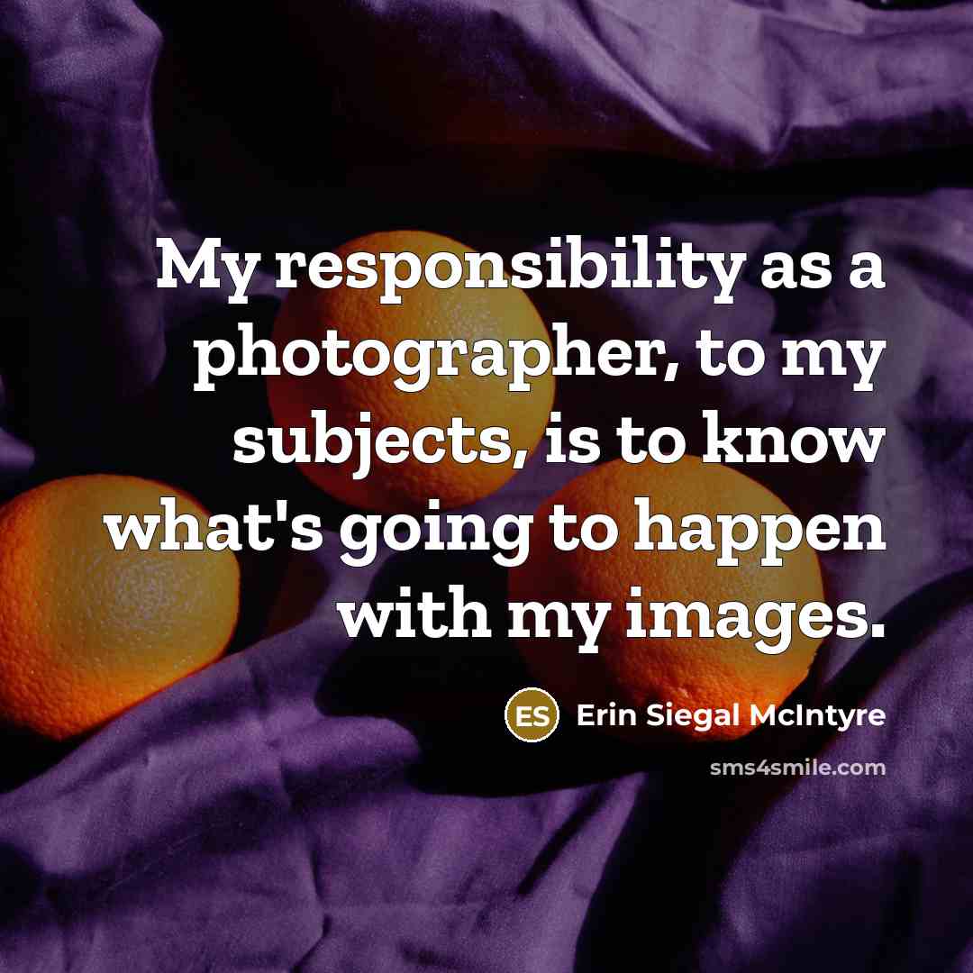 “My responsibility as a photographer, to my subjects, is to…” quote by Erin Siegal McIntyre