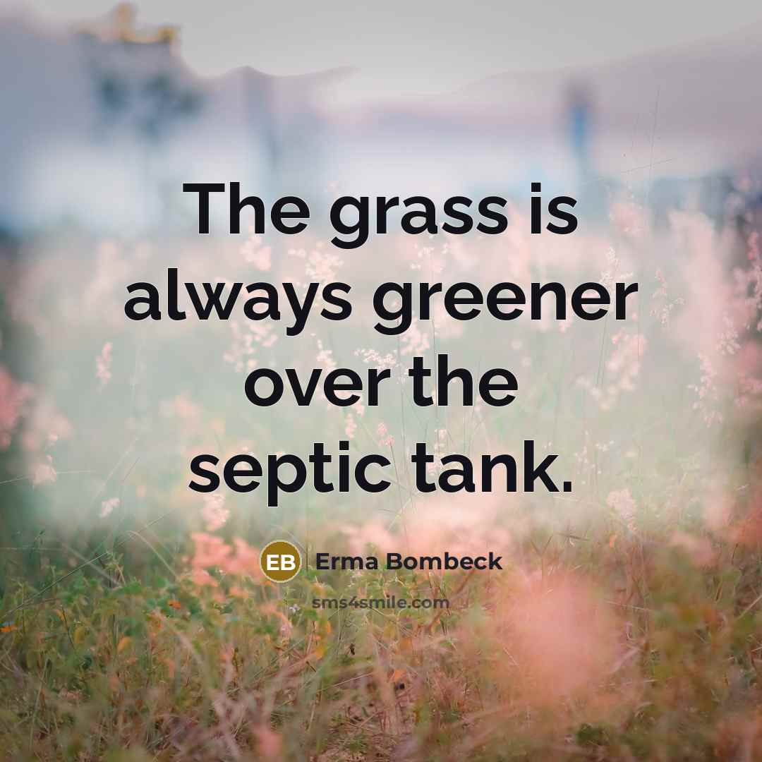 “The grass is always greener over the septic tank.…” quote by Erma Bombeck