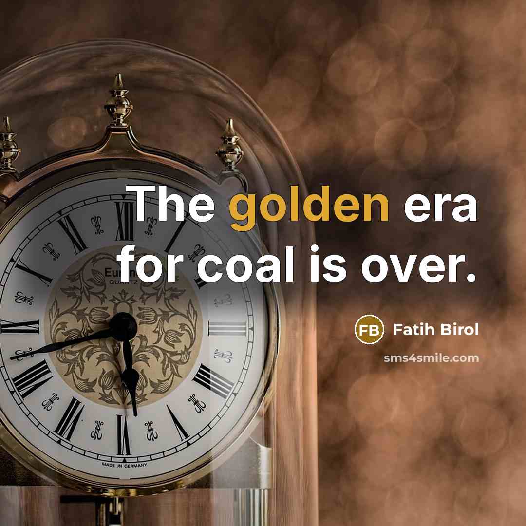 “The golden era for coal is over.…” quote by Fatih Birol