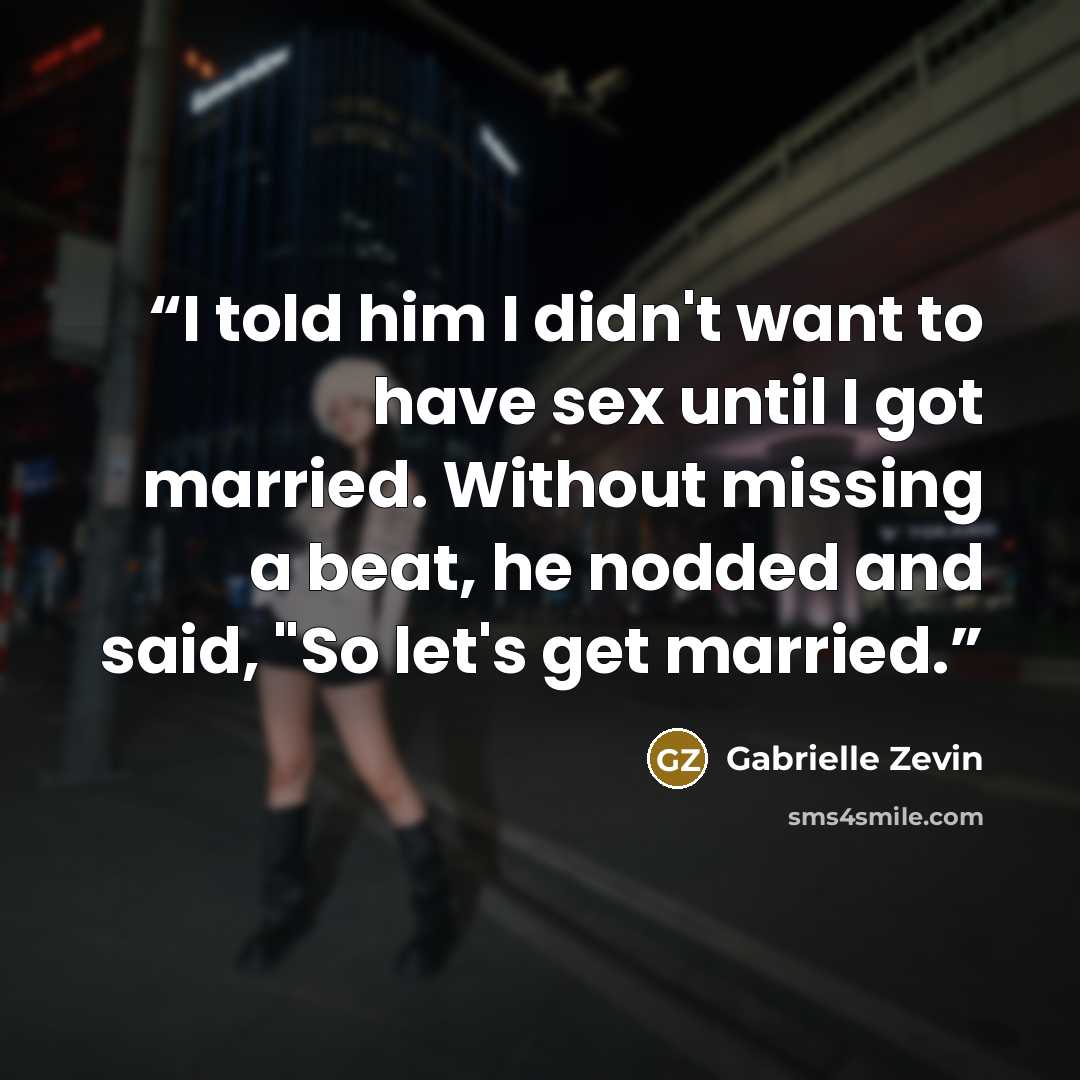 “I told him I didn't want to have sex until I got married. Without missing a beat, he nodded and said, "So let's get married.” quote by Gabrielle Zevin