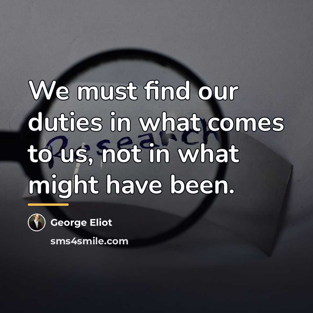 “We must find our duties in what comes to us,…” quote by George Eliot