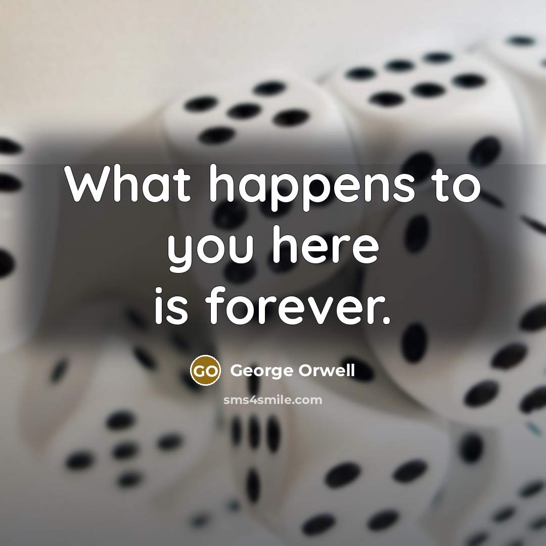 “What happens to you here is forever.…” quote by George Orwell