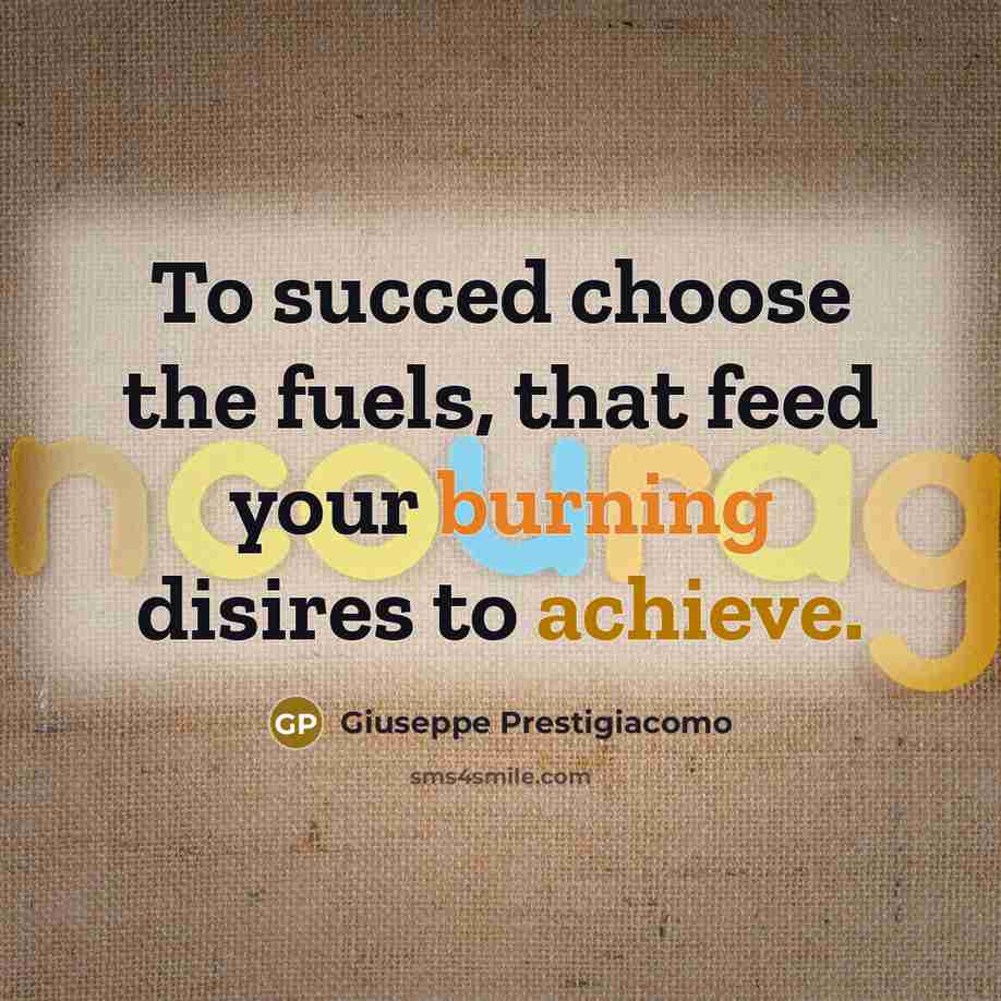 “To succed choose the fuels, that feed your burning disires…” quote by Giuseppe Prestigiacomo