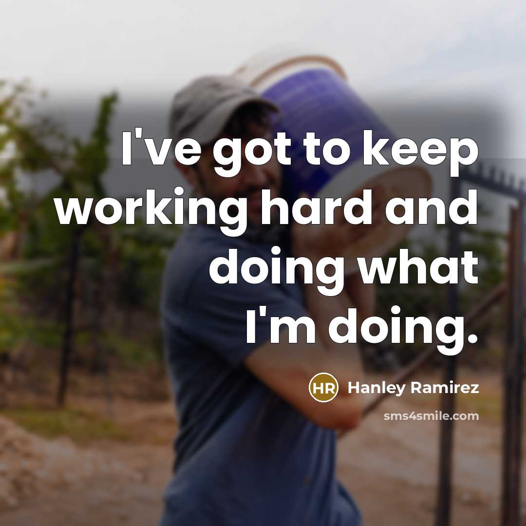 “I've got to keep working hard and doing what I'm doing.” quote by Hanley Ramirez