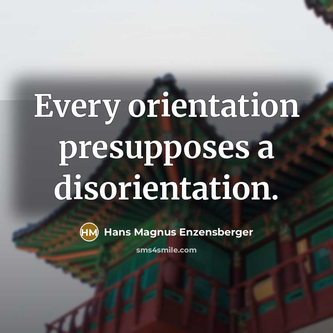 “Every orientation presupposes a disorientation.…” quote by Hans Magnus Enzensberger