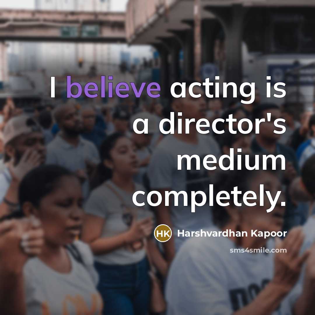 “I believe acting is a director's medium completely.…” quote by Harshvardhan Kapoor