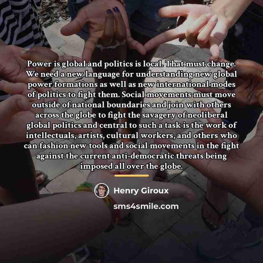 “Power is global and politics is local. That must change.…” quote by Henry Giroux