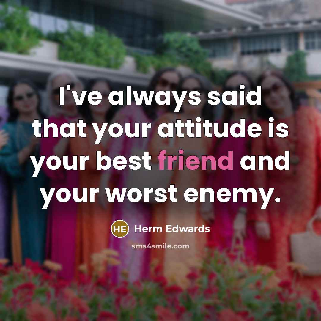 “I've always said that your attitude is your best friend…” quote by Herm Edwards