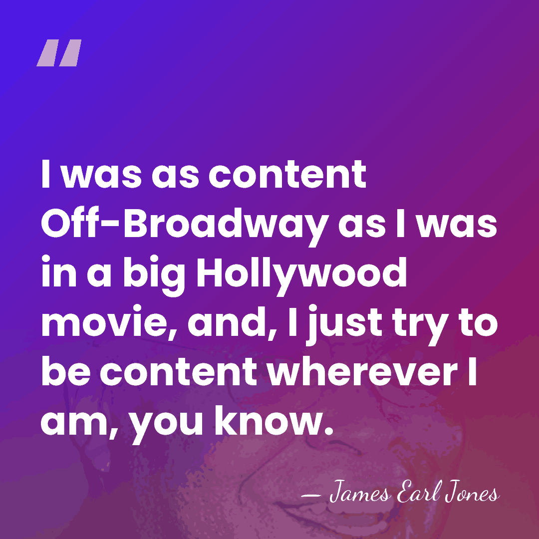 I was as content Off-Broadway as I was in a big Hollywood&hellip; - James Earl Jones