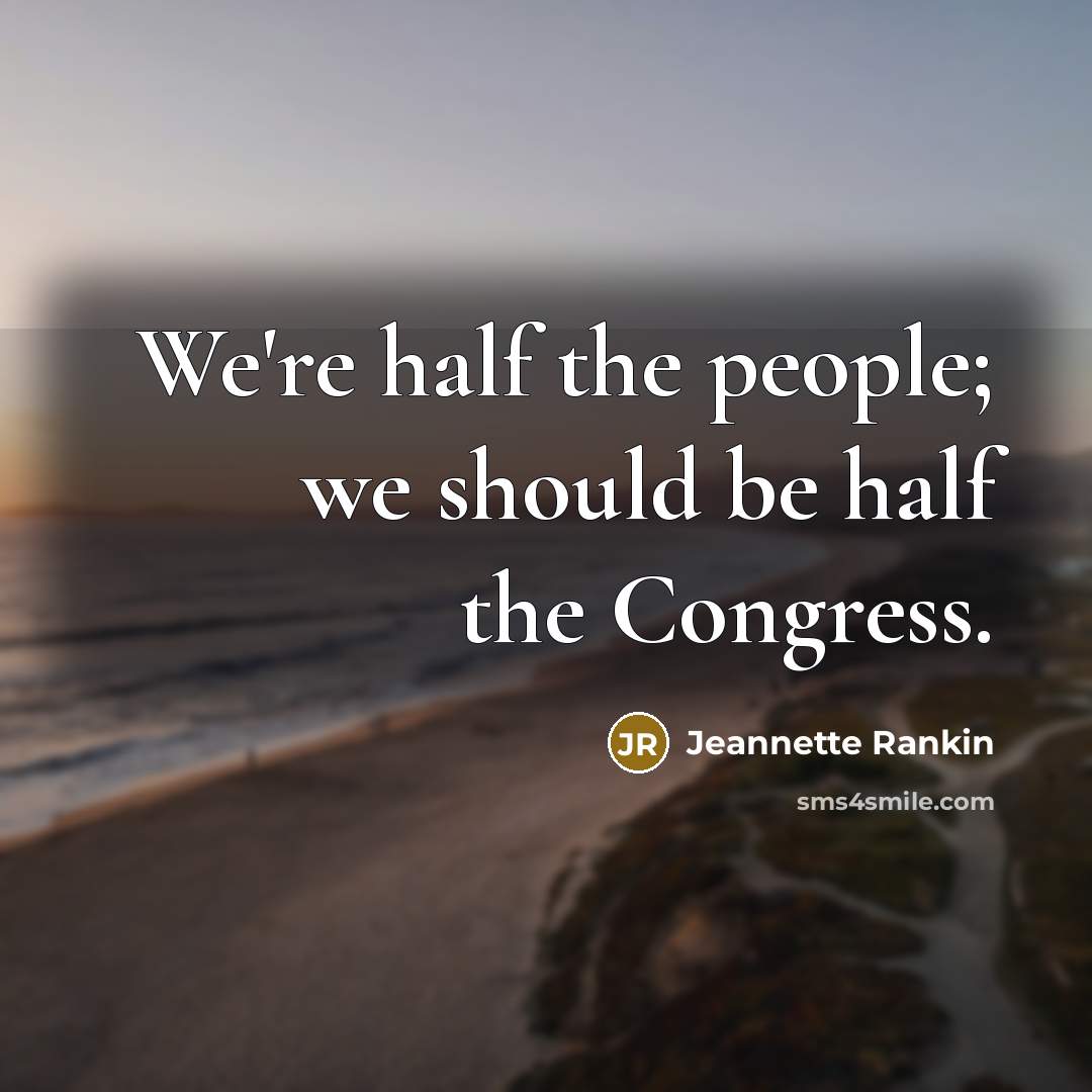 “We're half the people; we should be half the Congress.…” quote by Jeannette Rankin