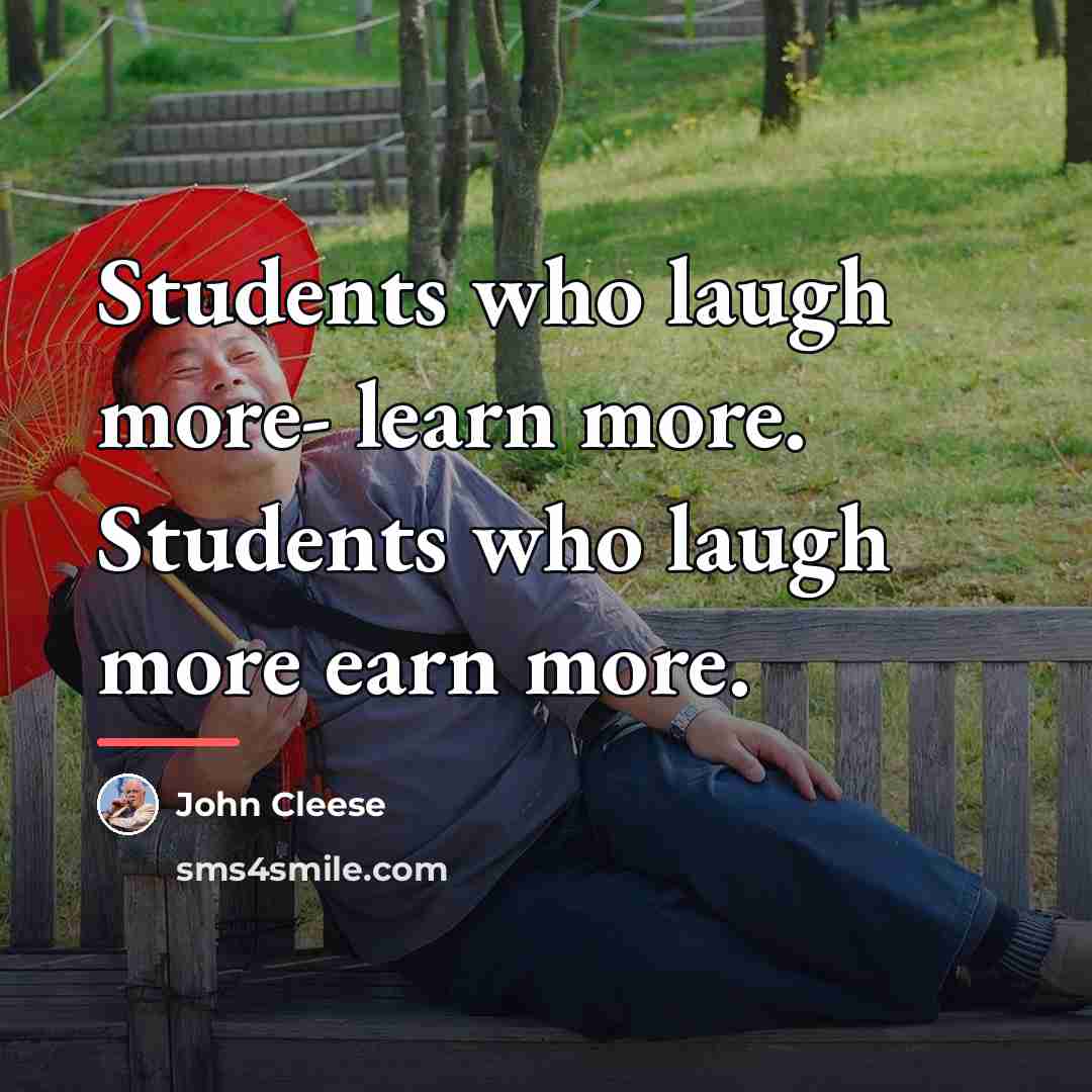 “Students who laugh more- learn more. Students who laugh more…” quote by John Cleese