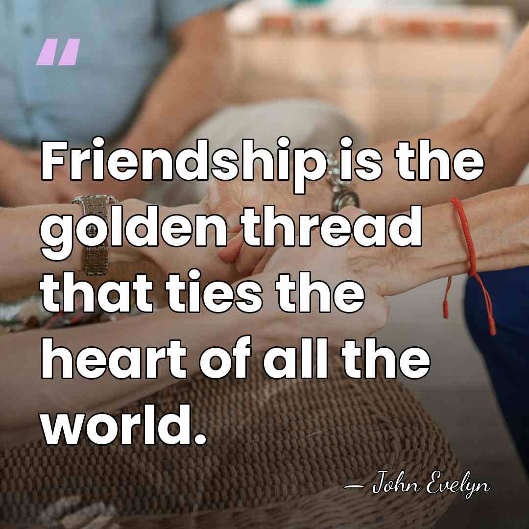 Friendship is the golden thread that ties the heart of all the&hellip; - John Evelyn