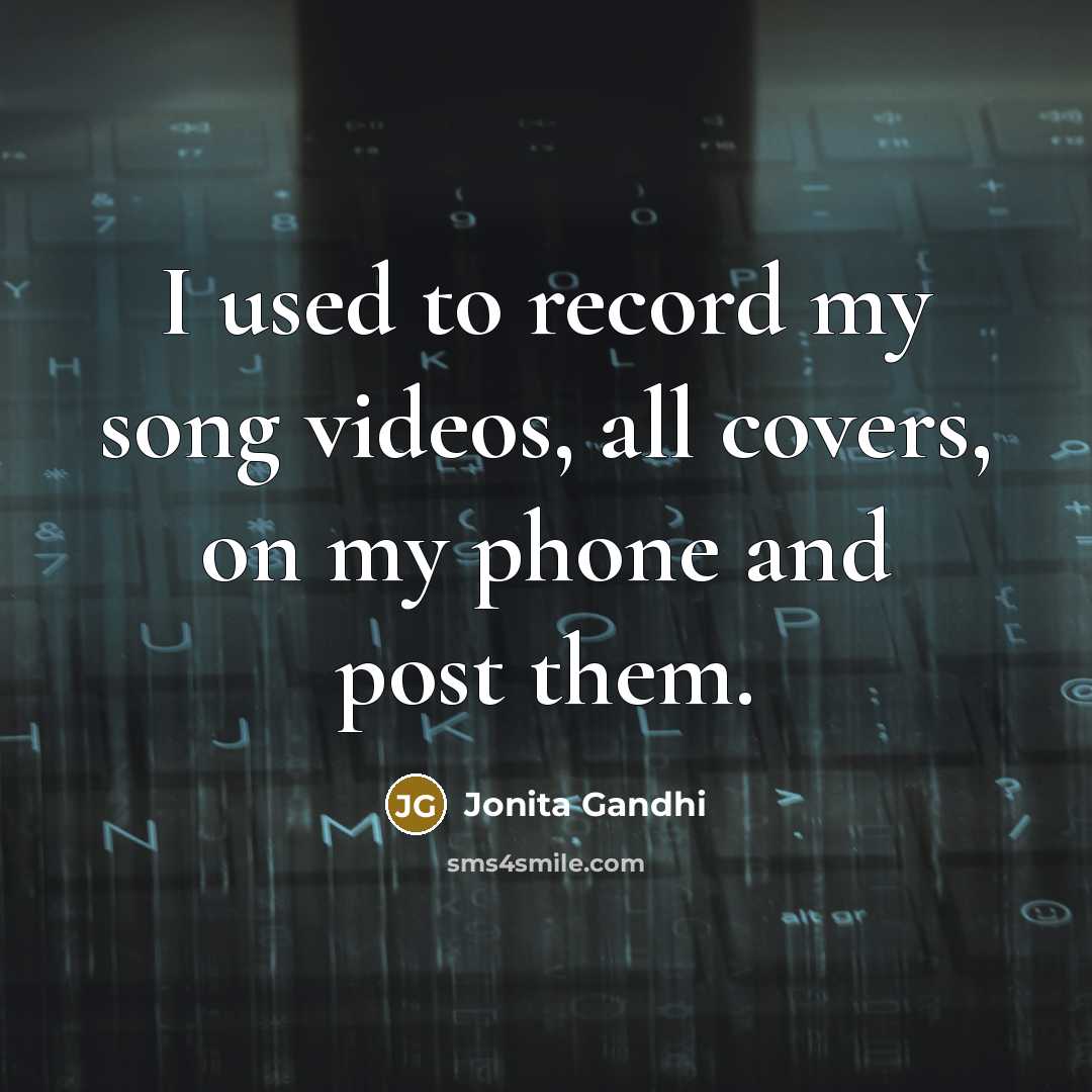 “I used to record my song videos, all covers, on…” quote by Jonita Gandhi