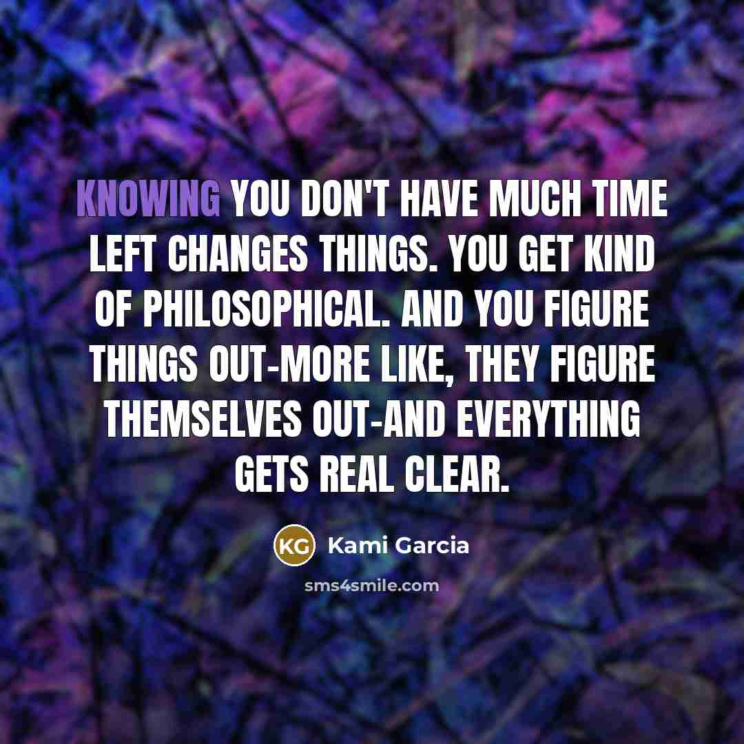 “Knowing you don't have much time left changes things. You…” quote by Kami Garcia