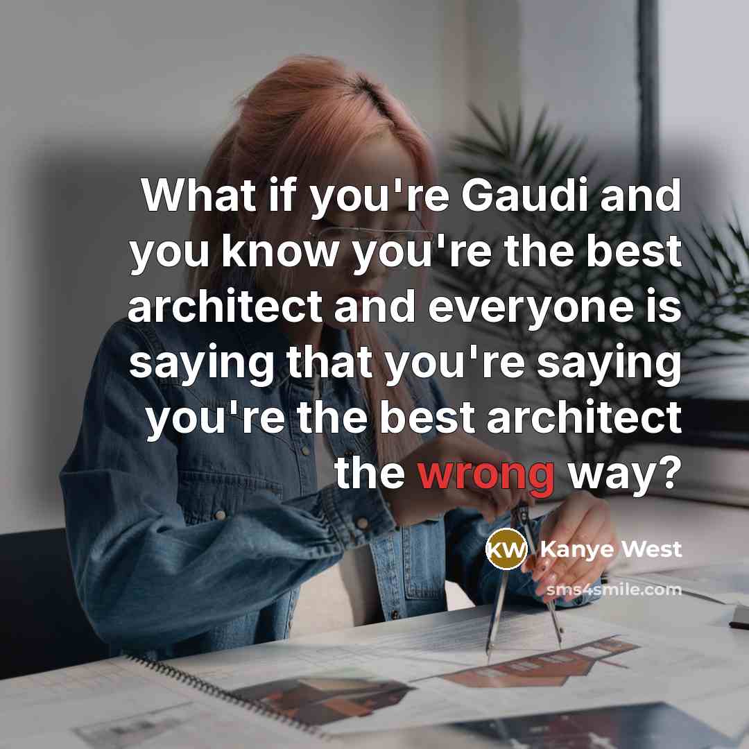 “What if you're Gaudi and you know you're the best…” quote by Kanye West