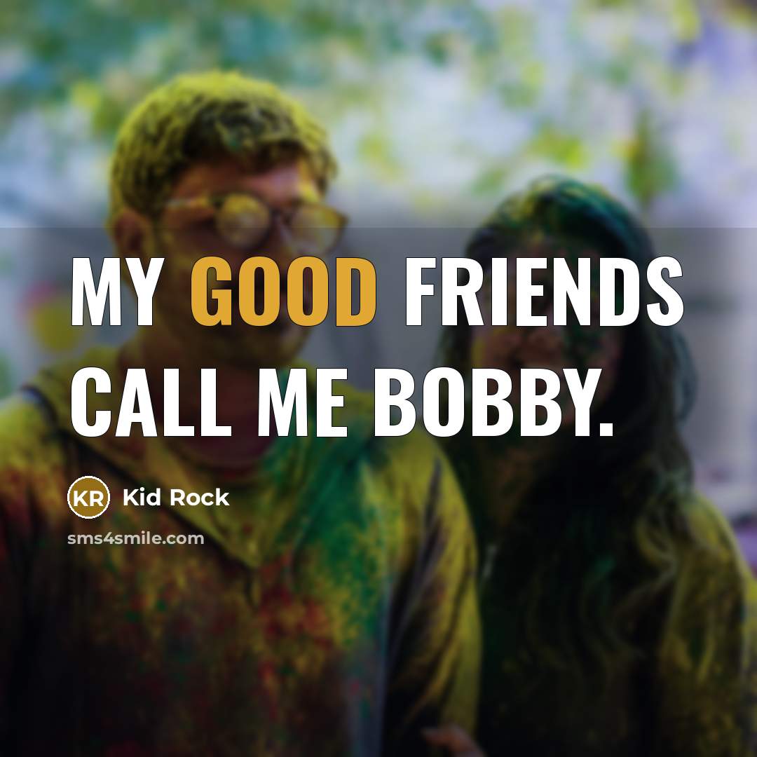 “My good friends call me Bobby.…” quote by Kid Rock