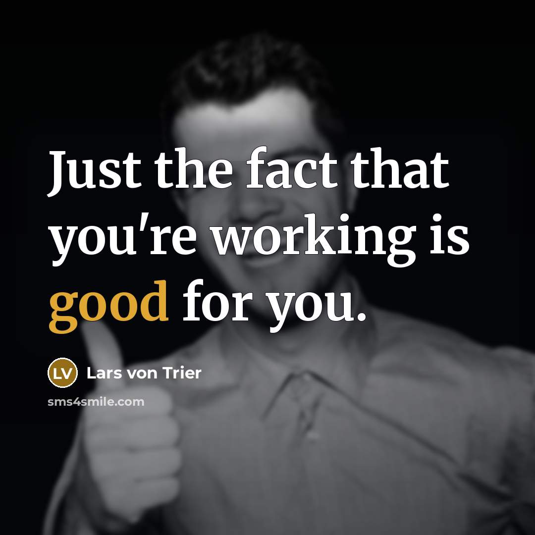 “Just the fact that you're working is good for you.” quote by Lars von Trier
