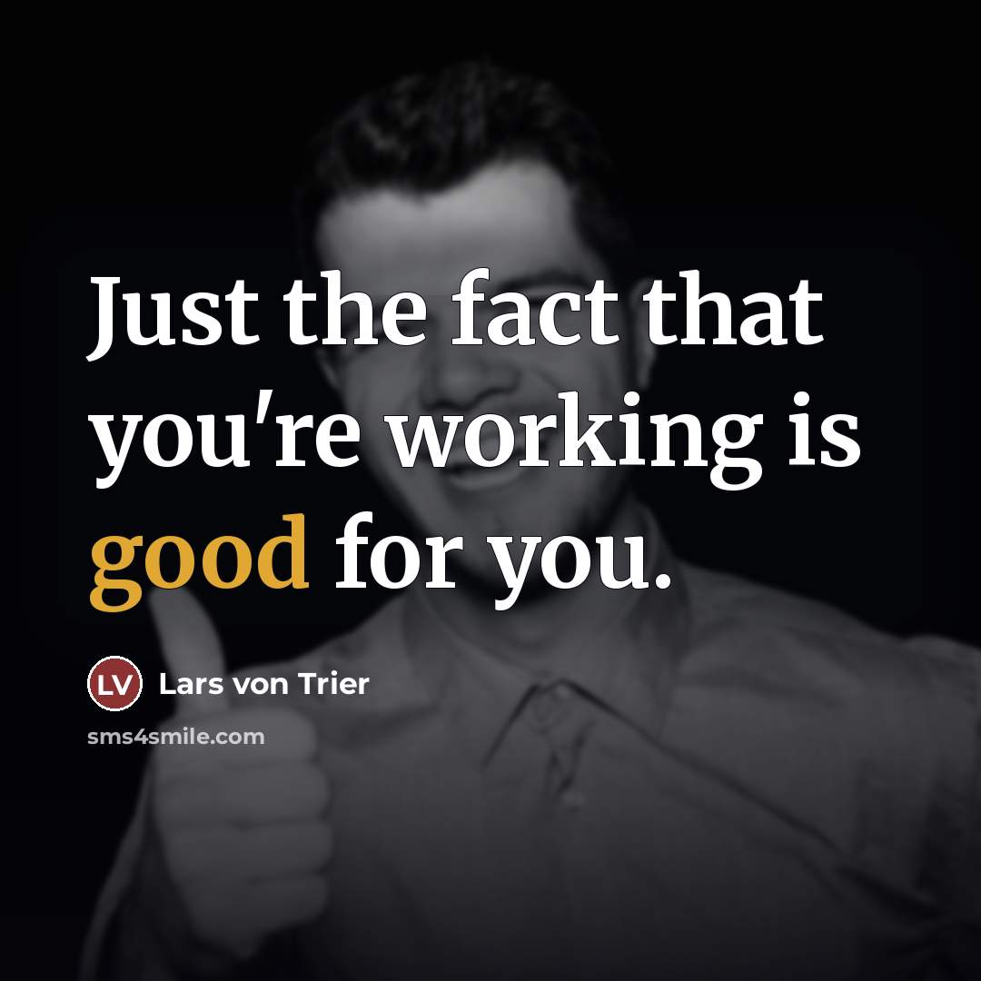 “Just the fact that you're working is good for you.…” quote by Lars von Trier