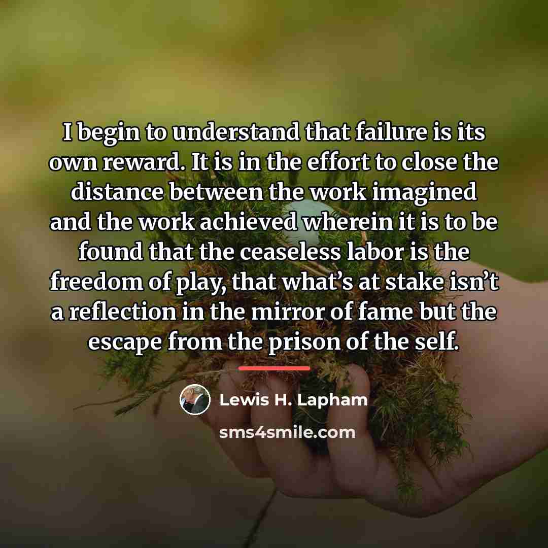 “I begin to understand that failure is its own reward.…” quote by Lewis H. Lapham