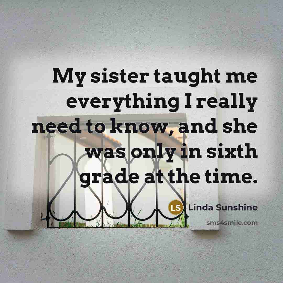 “My sister taught me everything I really need to know,…” quote by Linda Sunshine