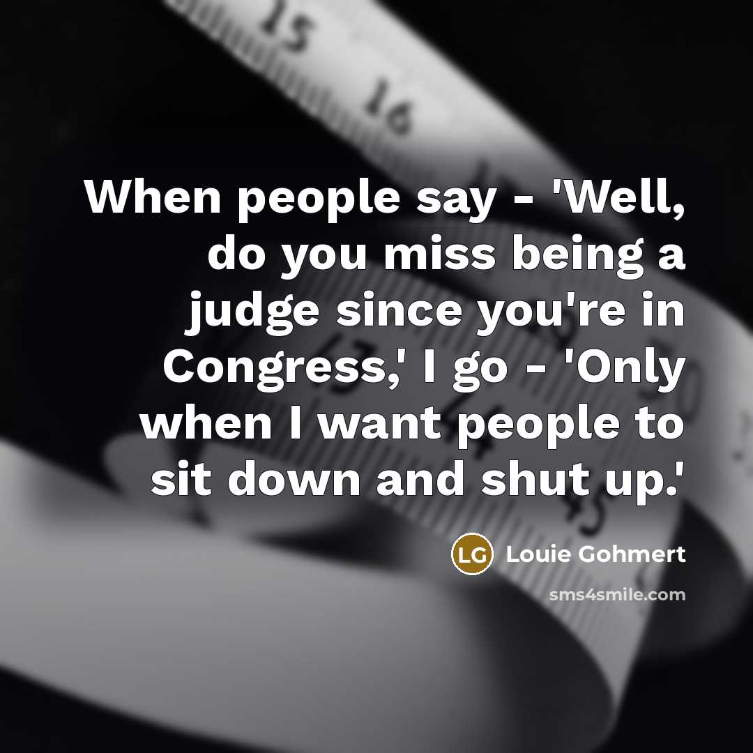 “When people say - 'Well, do you miss being a…” quote by Louie Gohmert