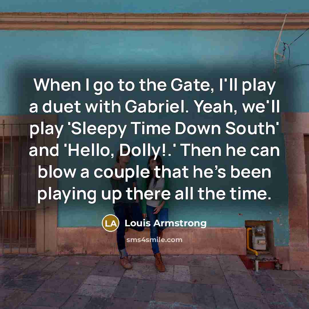 “When I go to the Gate, I'll play a duet…” quote by Louis Armstrong