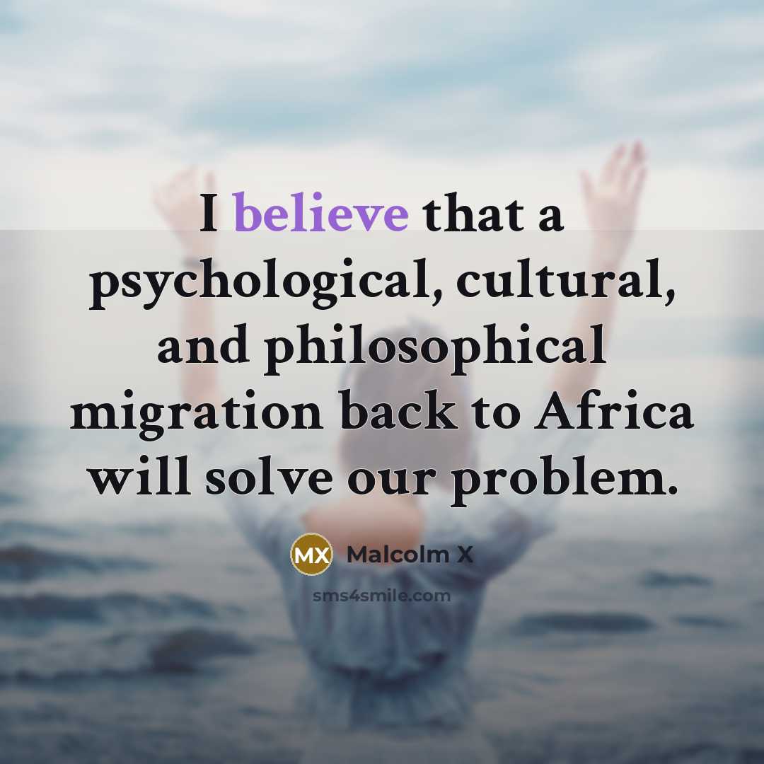 “I believe that a psychological, cultural, and philosophical migration back…” quote by Malcolm X
