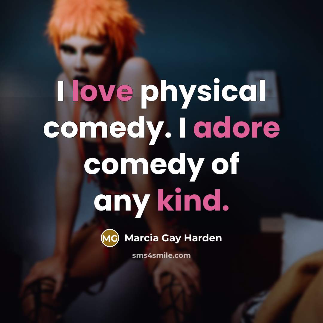 “I love physical comedy. I adore comedy of any kind.…” quote by Marcia Gay Harden