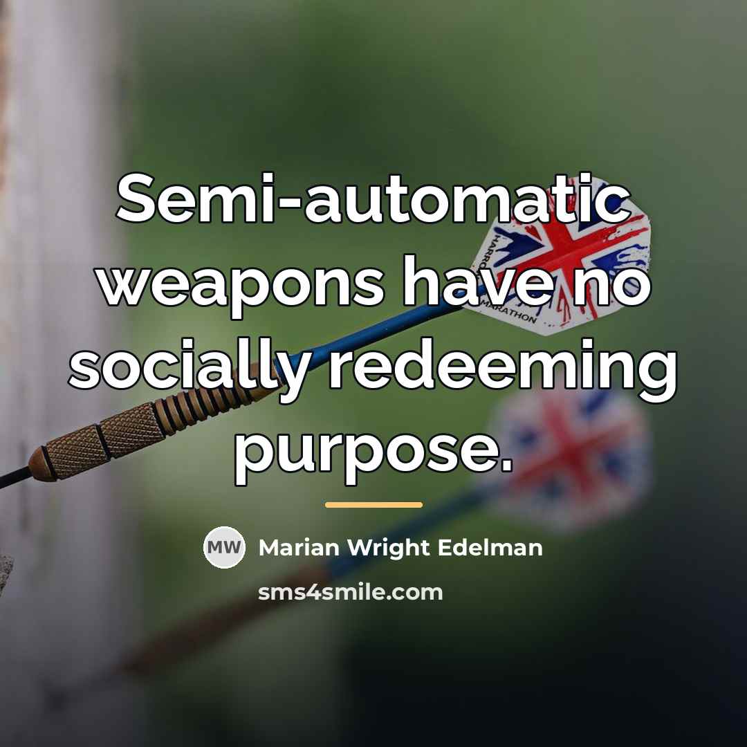 “Semi-automatic weapons have no socially redeeming purpose.…” quote by Marian Wright Edelman