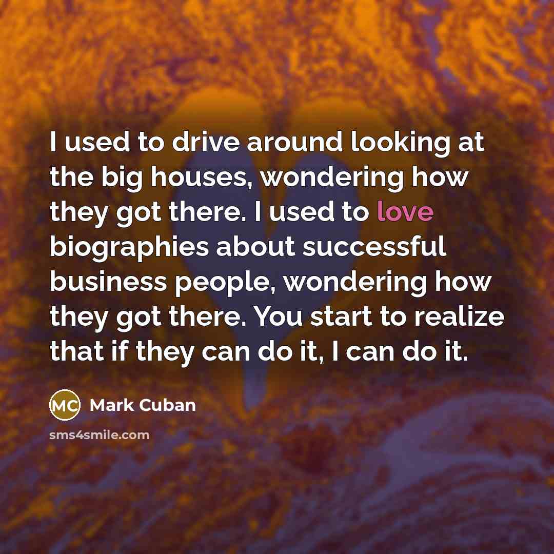“I used to drive around looking at the big houses,…” quote by Mark Cuban